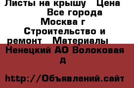 Листы на крышу › Цена ­ 100 - Все города, Москва г. Строительство и ремонт » Материалы   . Ненецкий АО,Волоковая д.